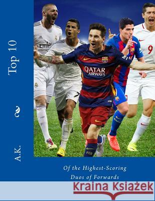 Top 10 Of the Highest-Scoring Duos of Forwards: football, soccer, for kids, for adults, statistics, for fans, super top K, A. 9781979928014 Createspace Independent Publishing Platform