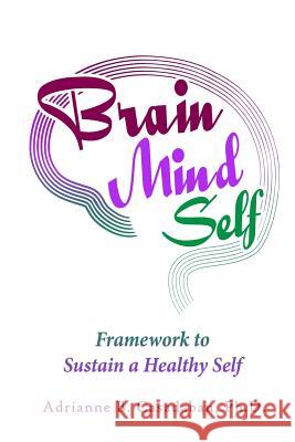 Brain Mind Self: Framework to Sustain a Healthy Self Dr Adrianne B. Casadaban 9781979928977 Createspace Independent Publishing Platform