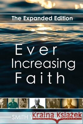 Ever Increasing Faith: The Expanded Edition Smith Wigglesworth 9781979929943 Createspace Independent Publishing Platform