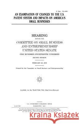 An examination of changes to the U.S. patent system and impacts on America's small businesses Senate, United States 9781979930482 Createspace Independent Publishing Platform