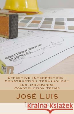 Effective Interpreting - Construction Terminology: English-Spanish Construction Terms Jose Luis Leyva 9781979932295 Createspace Independent Publishing Platform