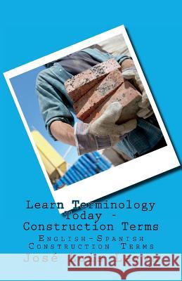 Learn Terminology Today - Construction Terms: English-Spanish Construction Terms Jose Luis Leyva 9781979932660 Createspace Independent Publishing Platform