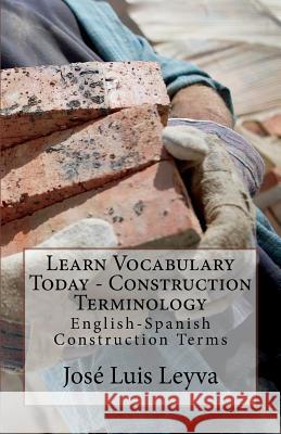 Learn Vocabulary Today - Construction Terminology: English-Spanish Construction Terms Jose Luis Leyva 9781979932929 Createspace Independent Publishing Platform