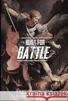 Built for battle: A beginner's guide to understanding and defending your faith Gutierrez, Elvis 9781979932967