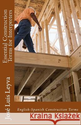 Essential Construction Terms for Interpreters: English-Spanish Construction Terms Jose Luis Leyva 9781979933186 Createspace Independent Publishing Platform