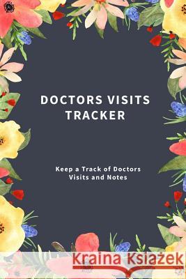 Doctors Visits Tracker: Keep a Track of Doctors Visits and Notes Creative Fitness 9781979935654 Createspace Independent Publishing Platform