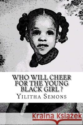 Who Will Cheer For The Young Black Girl: A Collection of Poetry Semons, Yilitha 9781979938938 Createspace Independent Publishing Platform
