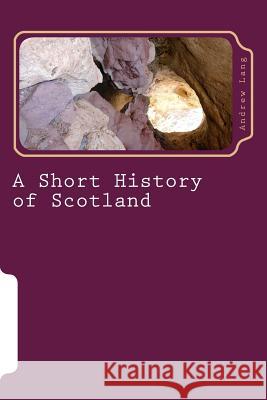 A Short History of Scotland Andrew Lang 9781979940221 Createspace Independent Publishing Platform