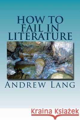 How to Fail in Literature Andrew Lang 9781979940481 Createspace Independent Publishing Platform