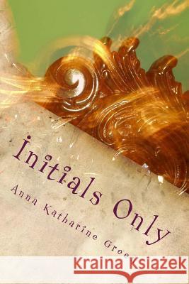 Initials Only Anna Katharine Green 9781979942256 Createspace Independent Publishing Platform