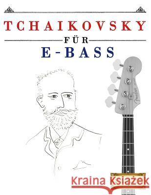 Tchaikovsky Für E-Bass: 10 Leichte Stücke Für E-Bass Anfänger Buch Easy Classical Masterworks 9781979950749 Createspace Independent Publishing Platform