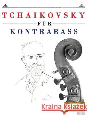 Tchaikovsky für Kontrabass: 10 Leichte Stücke für Kontrabass Anfänger Buch Easy Classical Masterworks 9781979950794 Createspace Independent Publishing Platform