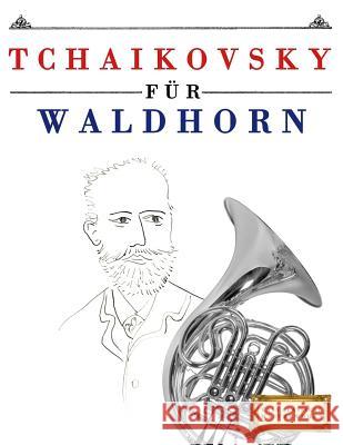 Tchaikovsky für Waldhorn: 10 Leichte Stücke für Waldhorn Anfänger Buch Easy Classical Masterworks 9781979950817 Createspace Independent Publishing Platform