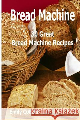 Machine Recipes: 30 Great Bread Machine Recipes: 30 Great Bread Machine Recipes Emily Collins 9781979951920 Createspace Independent Publishing Platform