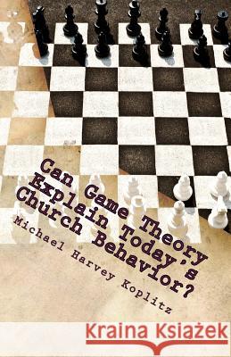 Can Game Theory Explain Today's Church Behavior? Michael Harvey Koplitz 9781979953429 Createspace Independent Publishing Platform