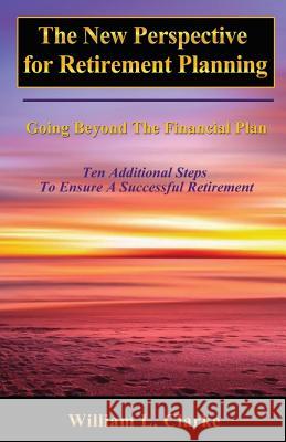 The New Perspective for Retirement Planning: Going Beyond the Financial Plan Mr William L. Clarke 9781979954105