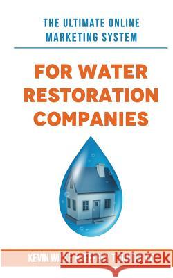 The Ultimate Online Marketing System for Water Restoration Companies Kevin Wilke Jeffrey T. Duldulao 9781979959087