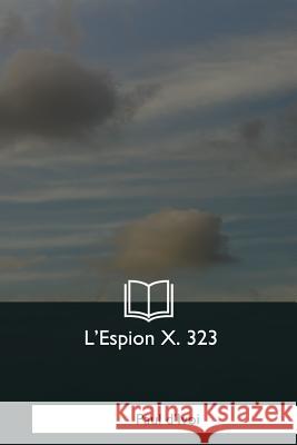 L'Espion X. 323 Paul D'Ivoi 9781979959797 Createspace Independent Publishing Platform