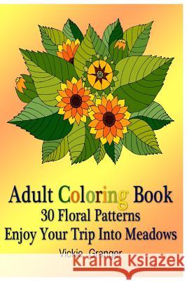 Adult Coloring Book: 30 Floral Patterns. Enjoy Your Trip Into Meadows: (Adult Coloring Pages, Adult Coloring) Vickie Granger 9781979961417 Createspace Independent Publishing Platform