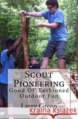 Scout Pioneering: Good Ol' Fashioned Outdoor Fun Larry Green 9781979963244