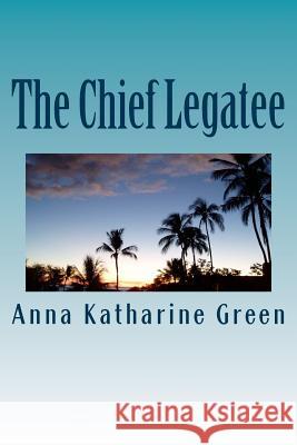 The Chief Legatee Anna Katharine Green 9781979963558