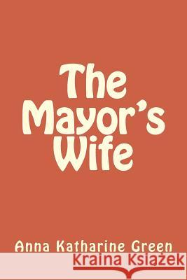 The Mayor's Wife Anna Katharine Green 9781979964005 Createspace Independent Publishing Platform