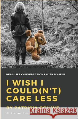 I wish I Could(n't) Care Less: Real Life Conversations With Myself Ogilvie, Patricia 9781979966269