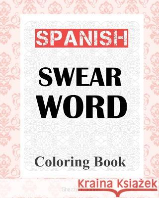 Spanish Swear Word Coloring Book: libro de colorear de español jurar palabra Jones, Shazza T. 9781979968188 Createspace Independent Publishing Platform