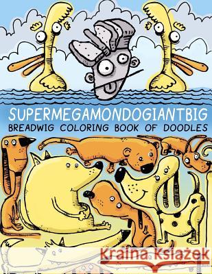 Breadwig Supermegamondogiantbig Coloring Book of Doodles Bryan Ballinger 9781979969017 Createspace Independent Publishing Platform