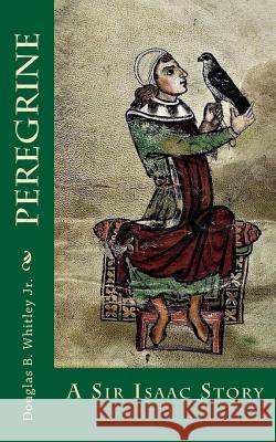 Peregrine: A Sir Isaac Story MR Douglas B. Whitle 9781979969055 Createspace Independent Publishing Platform