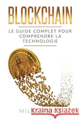 Blockchain: Le Guide Complet Pour Comprendre La Technologie Blockchain Miles Price 9781979969772 Createspace Independent Publishing Platform