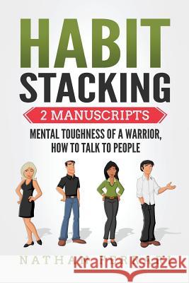 Habit Stacking: 2 Manuscripts - Mental Toughness of a Warrior, How to Talk to People Nathan Ferrari 9781979970143 Createspace Independent Publishing Platform