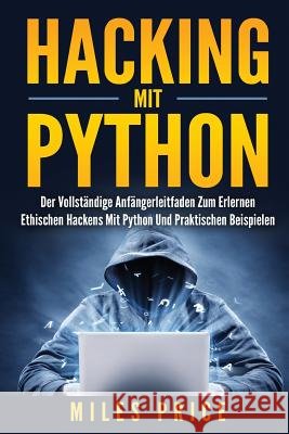 Hacking Mit Python: Der Vollständige Anfängerleitfaden Zum Erlernen Ethischen Hackens Mit Python Und Praktischen Beispielen Price, Miles 9781979970334
