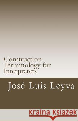 Construction Terminology for Interpreters: English-Spanish Construction Terms Jose Luis Leyva 9781979973960 Createspace Independent Publishing Platform