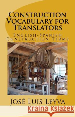 Construction Vocabulary for Translators: English-Spanish Construction Terms Jose Luis Leyva 9781979974271 Createspace Independent Publishing Platform