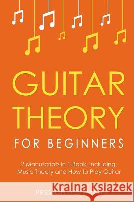 Guitar Theory: For Beginners - Bundle - The Only 2 Books You Need to Learn Guitar Music Theory, Guitar Method and Guitar Technique To Preston Hoffman 9781979976428 Createspace Independent Publishing Platform