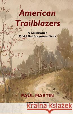 American Trailblazers: A Celebration of All But Forgotten Firsts Paul Martin 9781979984270 Createspace Independent Publishing Platform