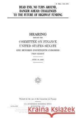 Dead end, no turn around, danger ahead: challenges to the future of highway funding Senate, United States House of 9781979984416