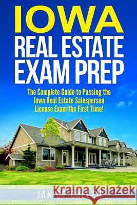 Iowa Real Estate Exam Prep: The Complete Guide to Passing the Iowa Real Estate Salesperson License Exam the First Time! Janice Cullen 9781979984638 Createspace Independent Publishing Platform