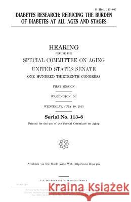 Diabetes research: reducing the burden of diabetes at all ages and stages Senate, United States House of 9781979986212 Createspace Independent Publishing Platform