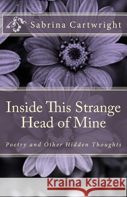 Inside This Strange Head of Mine: Poetry and Other Hidden Thoughts Sabrina Cartwright 9781979991032 Createspace Independent Publishing Platform