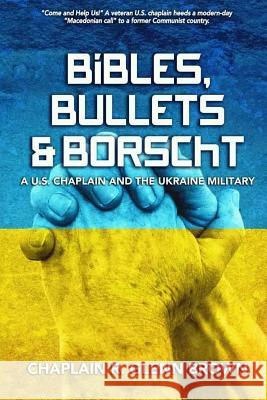 Bibles, Bullets & Borscht: A US Chaplain and the Ukraine Military Brown, Chaplain R. Glenn 9781979992381 Createspace Independent Publishing Platform