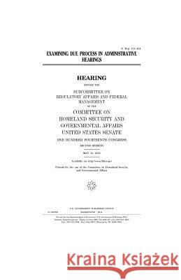 Examining due process in administrative hearings Senate, United States House of 9781979995641 Createspace Independent Publishing Platform