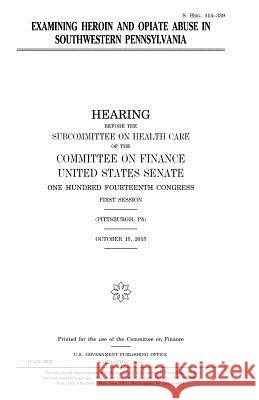 Examining heroin and opiate abuse in southwestern Pennsylvania Senate, United States House of 9781979996563 Createspace Independent Publishing Platform