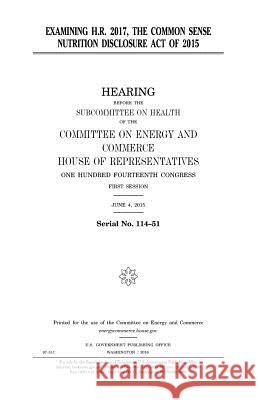 Examining H.R. 2017, the Common Sense Nutrition Disclosure Act of 2015 United States Congress United States House of Representatives Committee on Energy and Commerce 9781979998123