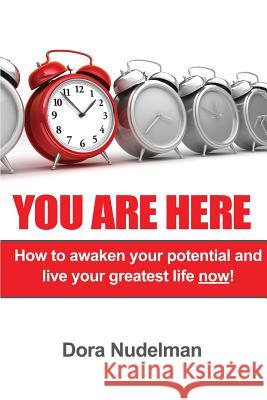 You Are Here: How to Awaken Your Potential and Live Your Greatest Life Now! Dora Nudelman 9781980205036