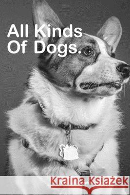 All Kinds Of Dogs: beautiful pictures of dogs Brian Joseph Wangenheim 9781980218074 Independently Published