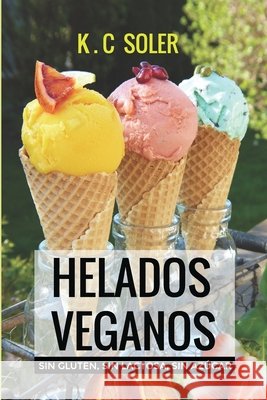 Helados Veganos ( Sin Gluten, Sin Azúcar, Sin Lactosa): Recetas fáciles y económicas Soler, K. C. 9781980226826