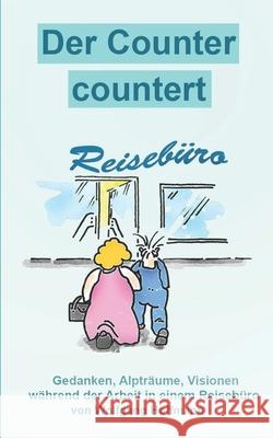 Der Counter countert: Gedanken, Alpträume, Visionen während der Arbeit im Reisebüro Hoffmann, Wolfgang 9781980231561