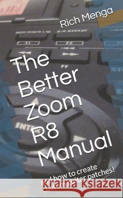 The Better Zoom R8 Manual: and how to create custom guitar patches! Rich Menga 9781980233497 Independently Published